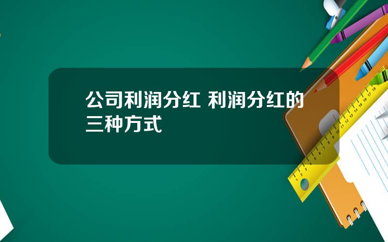 公司利润分红 利润分红的三种方式